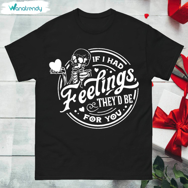 Skeleton Valentine Funny Sweatshirt , If I Had Feelings They'd Be For You Shirt Hoodie