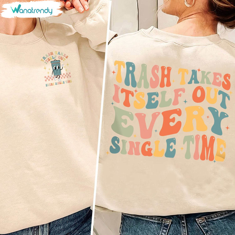 Unique Trash Takes Itself Out Every Single Time Shirt, Trendy Quotes T Shirt Sweater