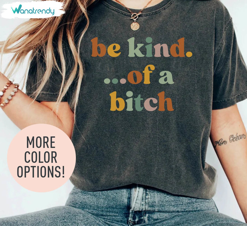 Sarcasm Inspired Sweatshirt , Modern Be Kind Of A Bitch Shirt Tank Top