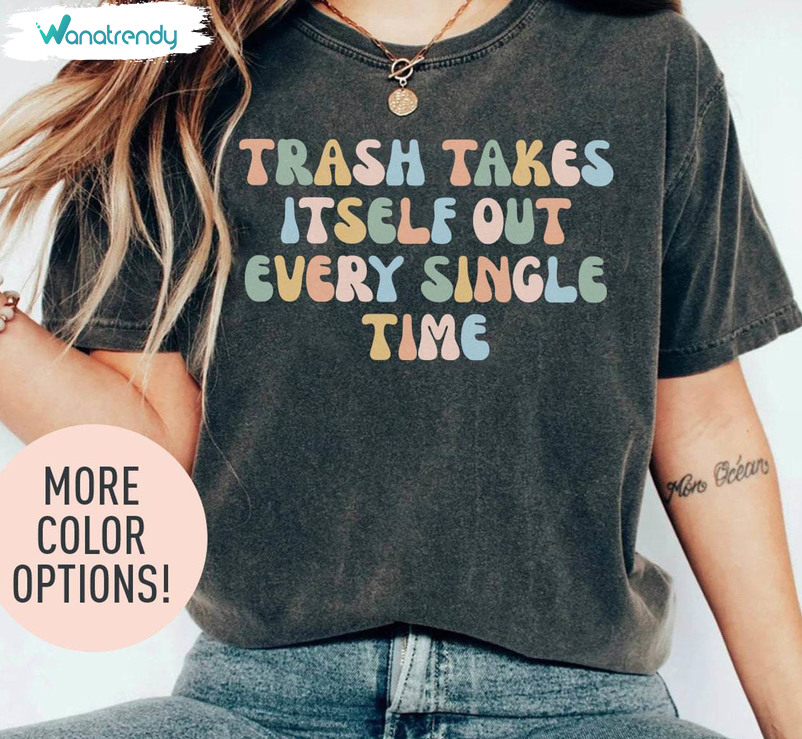 Remove Undesirable People T Shirt, Trash Takes Itself Out Every Single Time Shirt Hoodie