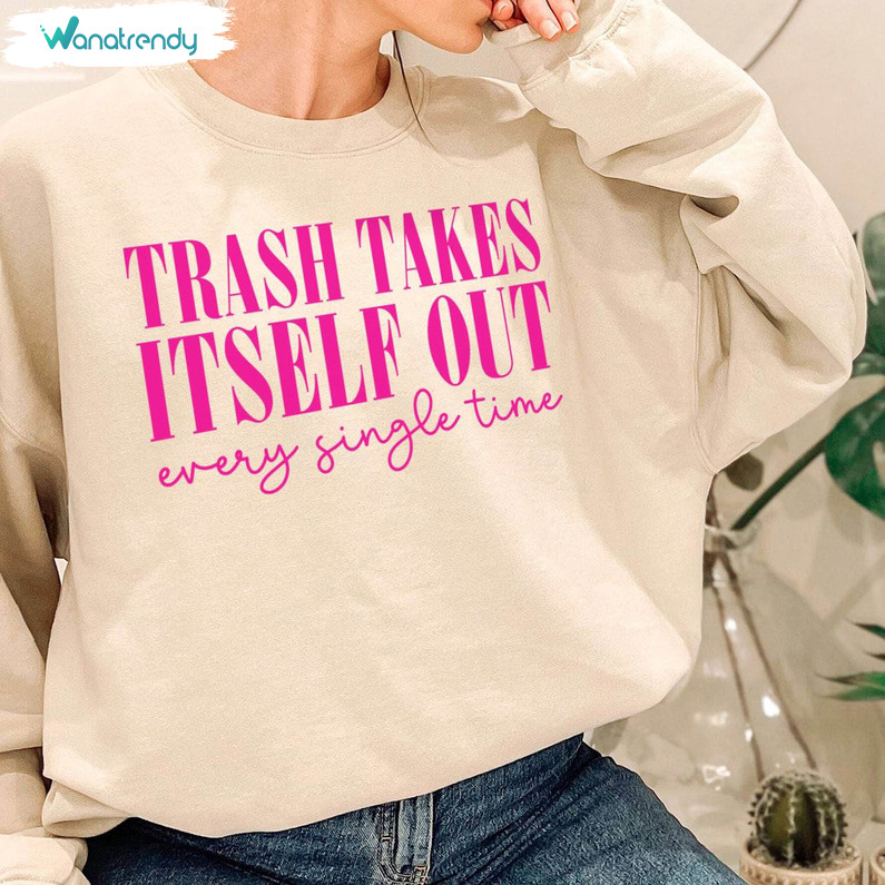 Trash Takes Itself Out Every Single Time Shirt, Funny Quotes Short Sleeve Crewneck