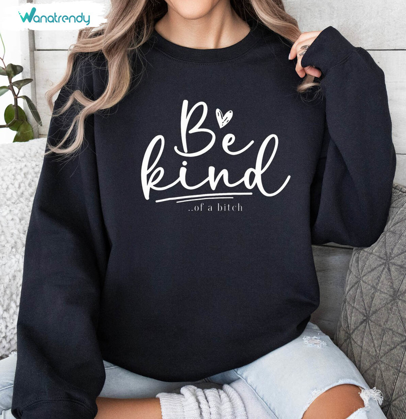 Be Kind Of A Bitch Must Have Shirt, Creative Sarcastic Saying Kindness T Shirt Hoodie