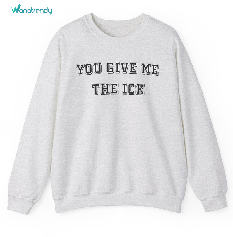 Funny You Give Me The Ick Sweatshirt, Comfort Meme Long Sleeve Tee Tops