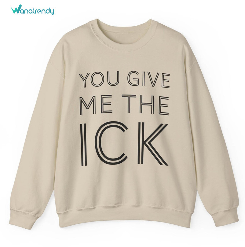Comfort You Give Me The Ick Sweatshirt, Bold And Unapologetic The Ick Hoodie Tee Tops