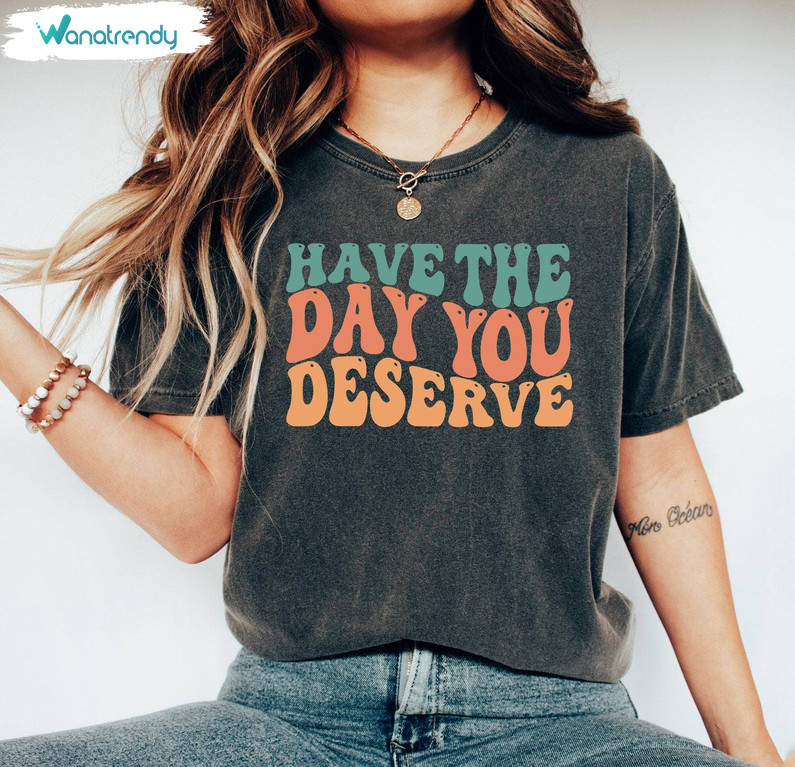 Motivational Quote Hoodie, Groovy Have The Day You Deserve Shirt Short Sleeve