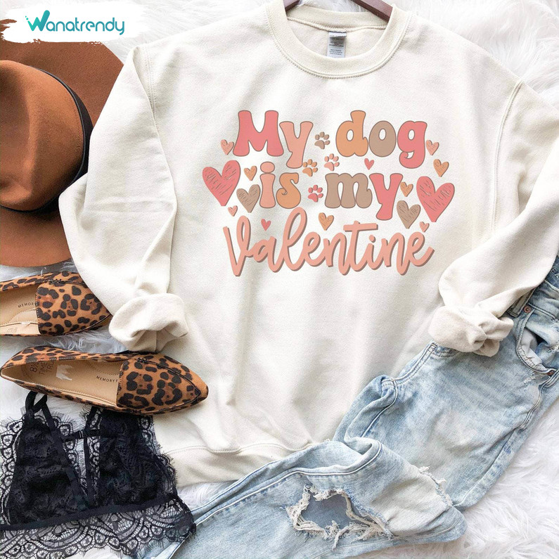 Funny My Dog Is My Valentine Shirt, Trendy Unisex Hoodie Crewneck Gift For Dog Lovers