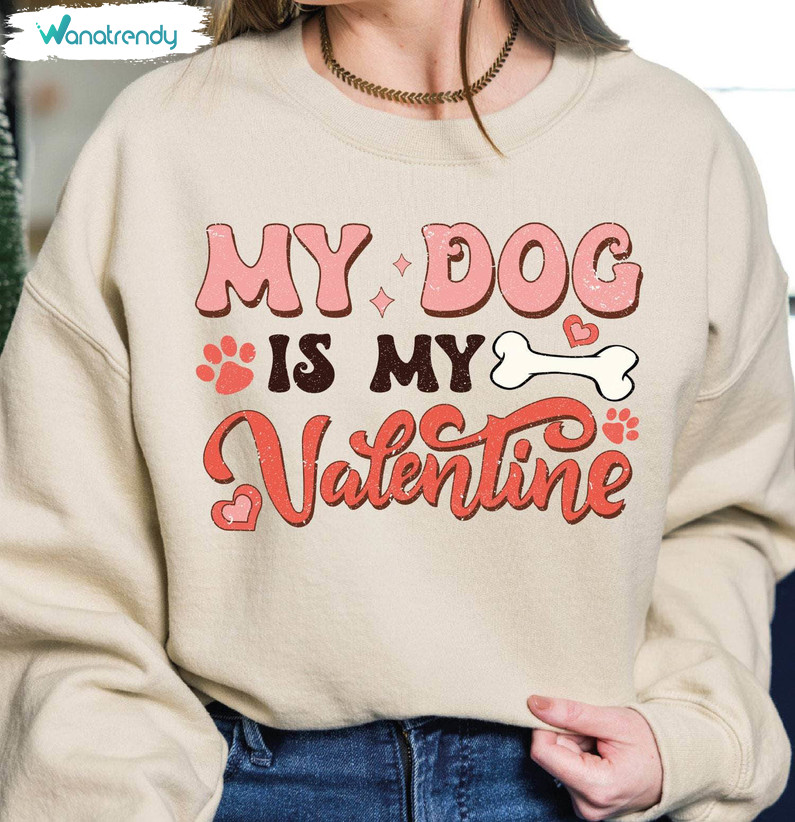 My Dog Is My Valentine Inspirational Shirt, Must Have Dog Unisex Hoodie Crewneck
