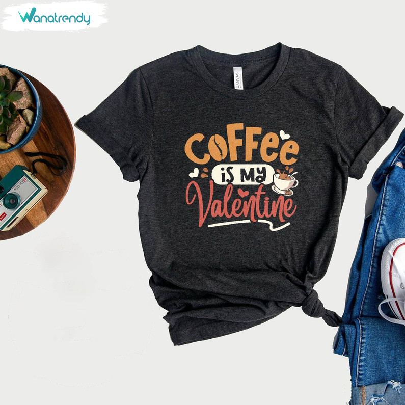 Must Have Coffee Is My Valentine Shirt, Groovy Single T Shirt Crewneck For Friends