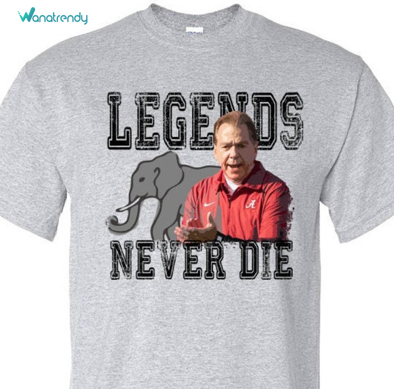 Fantastic Legends Never Die Unisex T Shirt , New Rare Nick Saban Shirt Unisex Hoodie