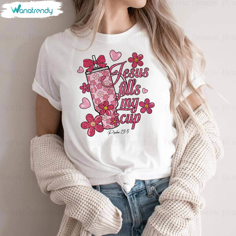 Jesus Fills My Cup Unique Shirt, Pink Cup Flowers Valentines Long Sleeve Crewneck