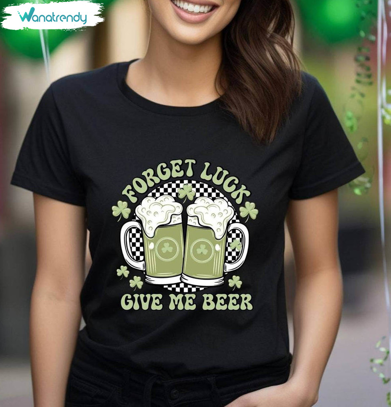 Forget Luck Give Me Beer Comfort Shirt, Unique Drinking Crewneck Unisex T Shirt