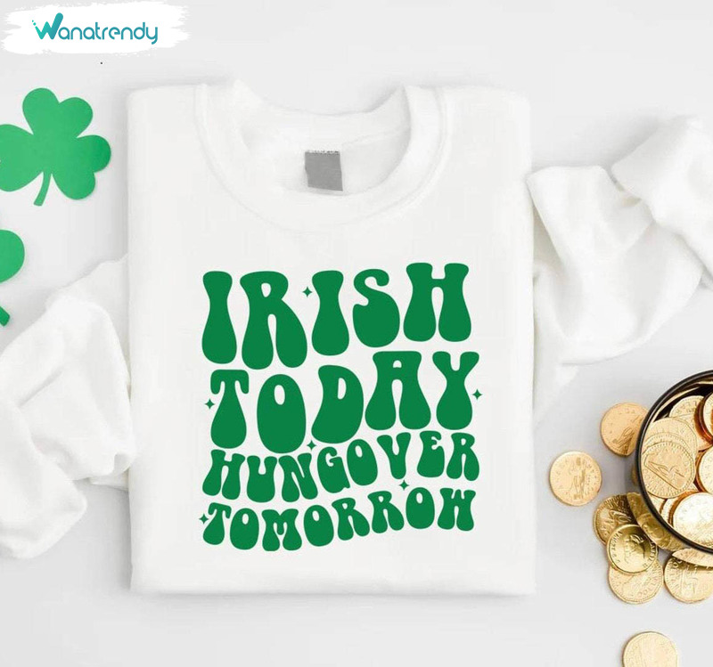 Four Leaf Clover Sweatshirt, Irish Today Hungover Tomorrow Shirt Long Sleeve