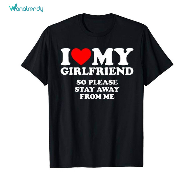 I Love My Hot Girlfriend So Please Stay Away From Me T Shirt, Valentine Hoodie Sweater