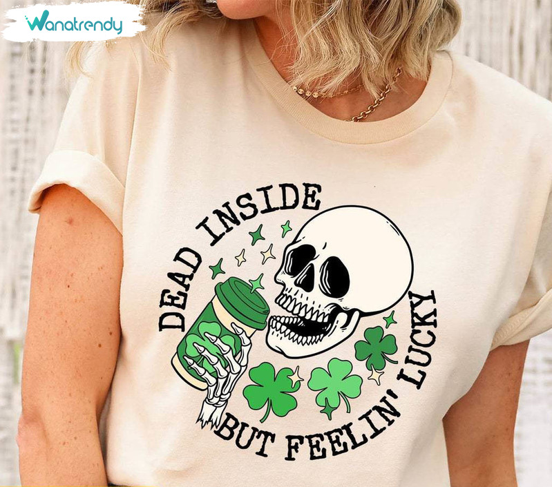 Lucky St Patricks Day Skeleton T Shirt, Dead Inside But Feeling Lucky Shirt Hoodie