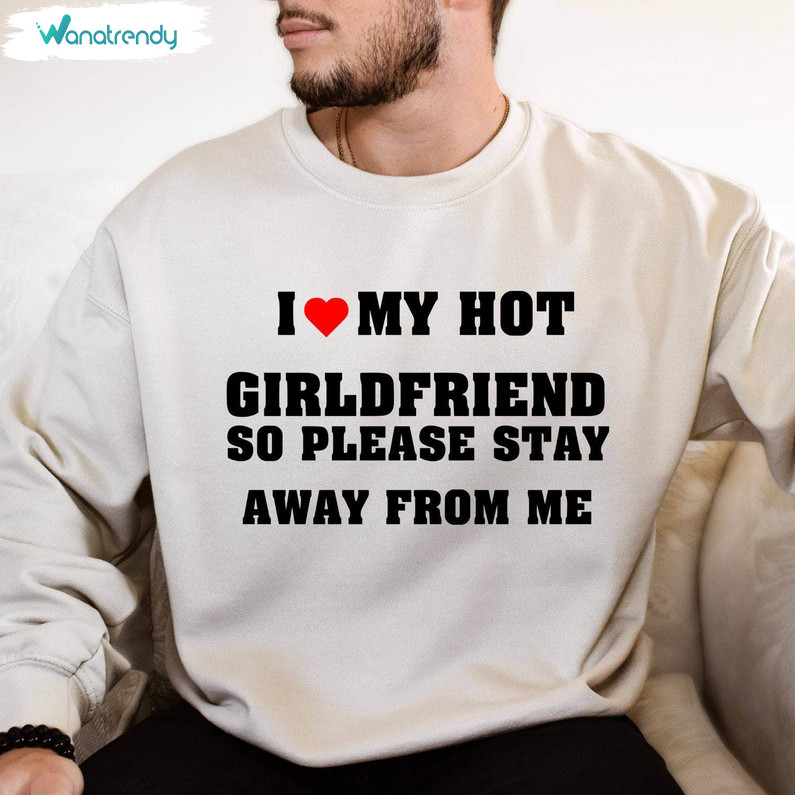 Cute I Love My Hot Girlfriend So Please Stay Away From Me T Shirt, Funny Quote Shirt Hoodie