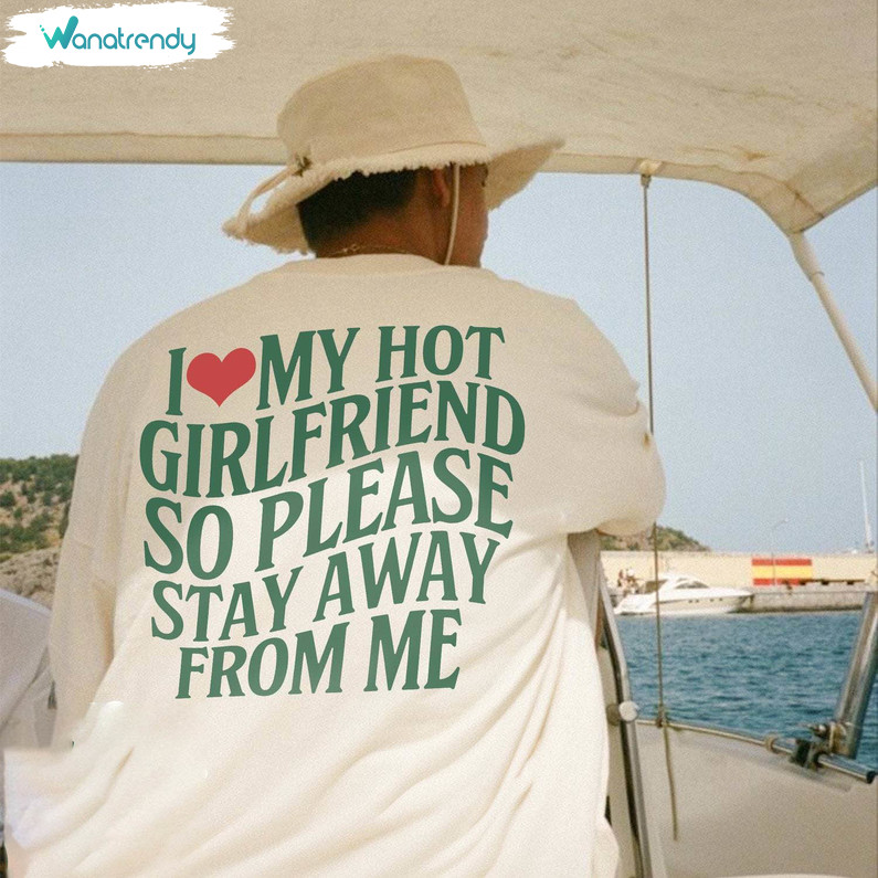 Retro I Love My Hot Girlfriend So Please Stay Away From Me T Shirt, Funny Saying Hoodie Crewneck