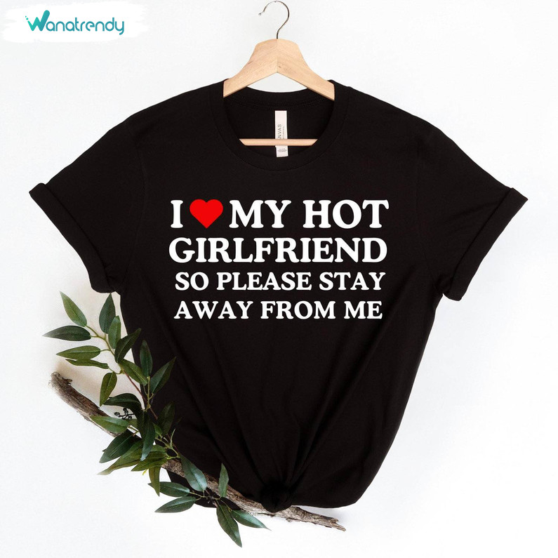 Heart Sweatshirt , I Love My Hot Girlfriend So Please Stay Away From Me Cool T Shirt Hoodie