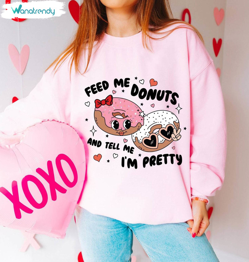 Donut Darling Sweatshirt , Cute Feed Me Donuts And Tell Me Im Pretty Shirt Crewneck