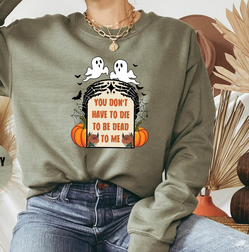 Funny Halloween Ghost You Don T Have To Die To Be Dead To Me Shirt