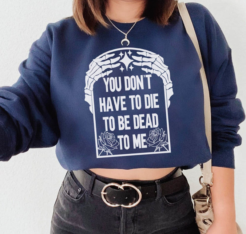 You Don T Have To Die To Be Dead To Me Halloween Holiday Shirt For All People