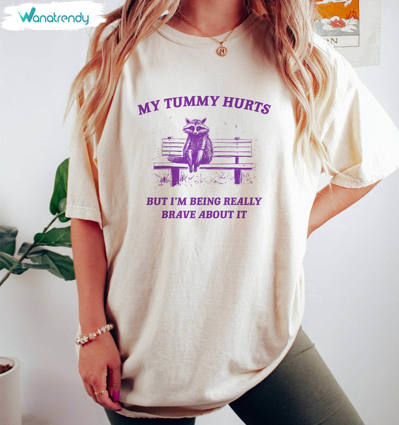 My Tummy Hurts Raccoon T Shirt, My Tummy Hurts But Im Being Really Brave About It Shirt Hoodie