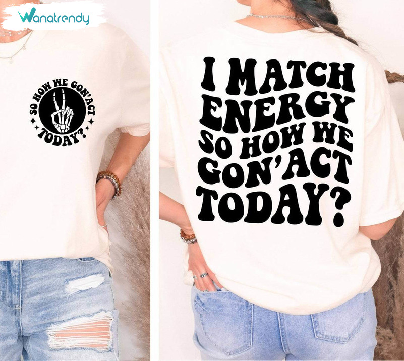 Trendy Quote T Shirt, Retro I Match Energy So How We Gon' Act Today Shirt Hoodie