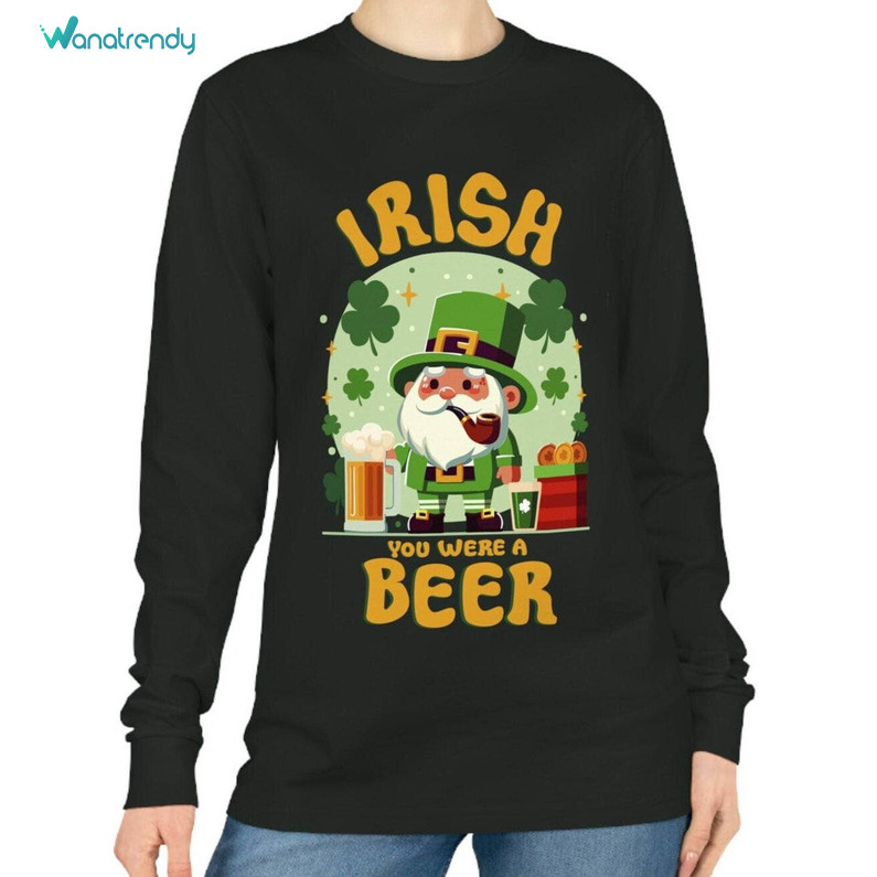 Must Have Patricks Day Sweatshirt , Trendy Irish You Were Beer Shirt Unisex Hoodie