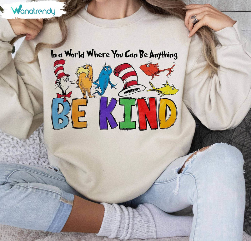 In A World Where You Can Be Anything Be Kind Shirt, Dr Suesss Day Crewneck Sweatshirt Hoodie