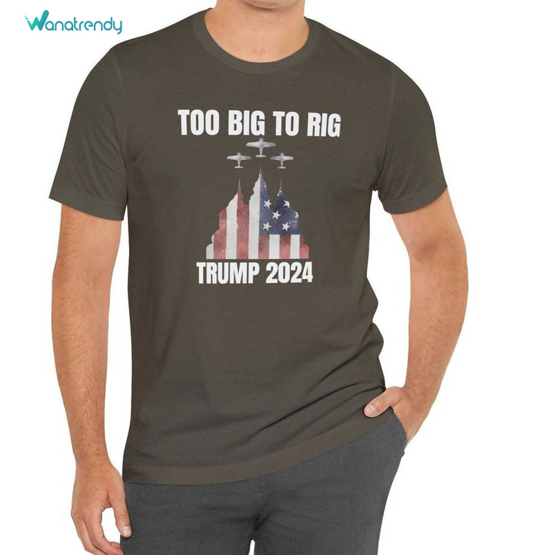 Too Big To Rig 2024 Shirt, Trump Supporter Crewneck Sweatshirt Hoodie