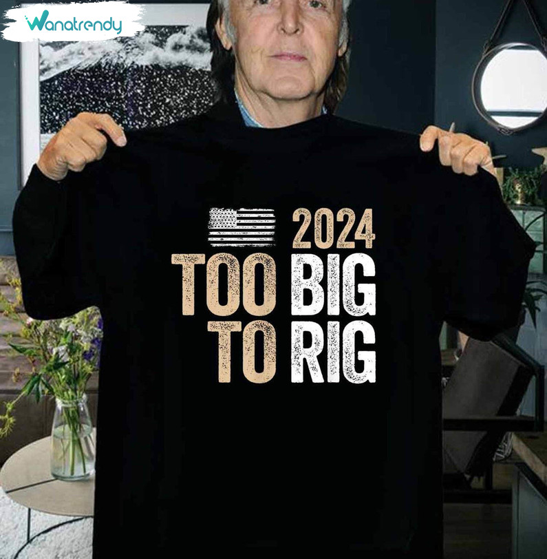 Too Big To Rig Saying Trump Shirt, Trump Quote Long Sleeve Sweater