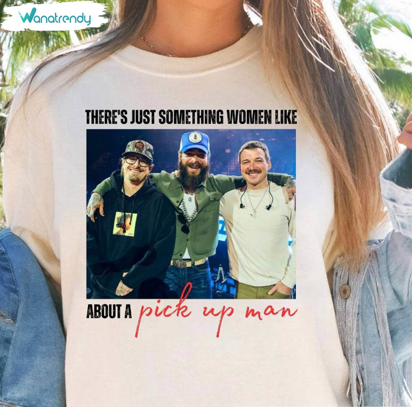 There S Just Something Women Like About A Pick Up Man Shirt, Joe Diffie Song Morgan Wallen Unisex Hoodie Long Sleeve