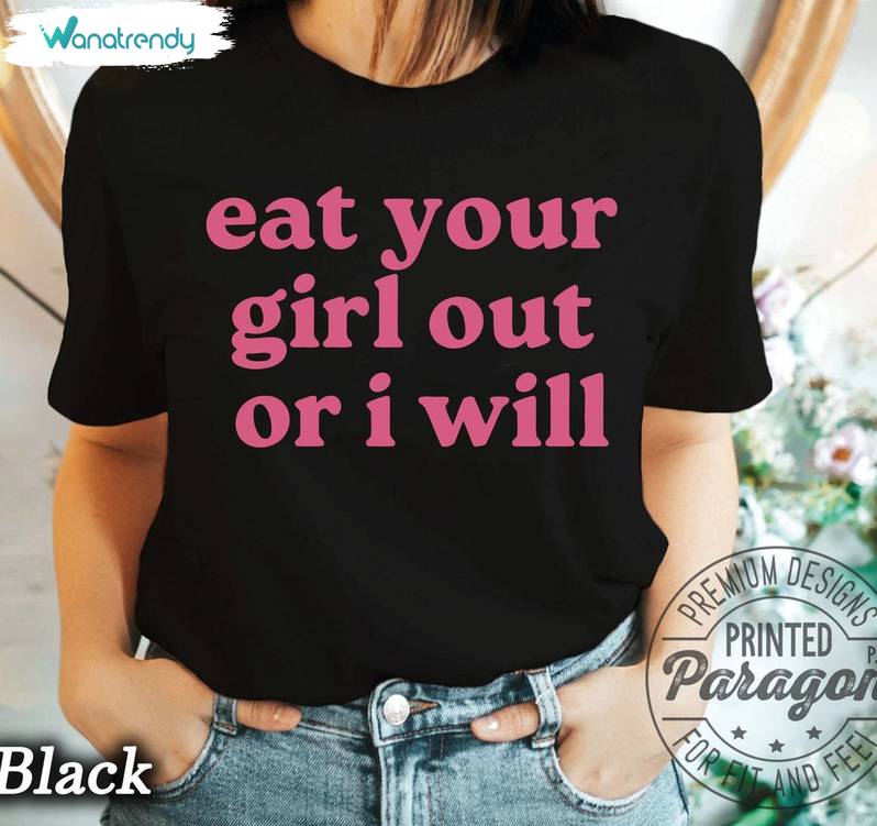 Eat Your Girl Out Or I Will Shirt, Funny Lesbian Bisexual Unisex Hoodie Tee Tops