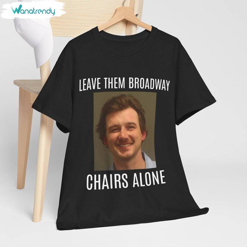 Morgan Wallen Mugshot Shirt, Leave Them Broadway Chairs Alone Hoodie T-Shirt