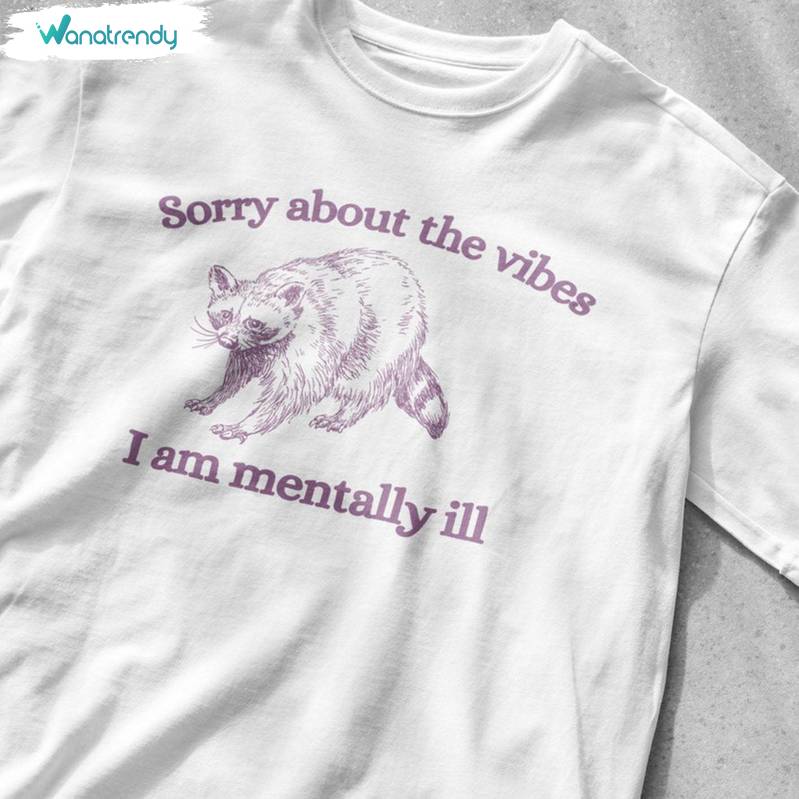 Funny Sorry About The Vibes I Am Mentally Ill Shirt, Mental Unisex T Shirt Short Sleeve