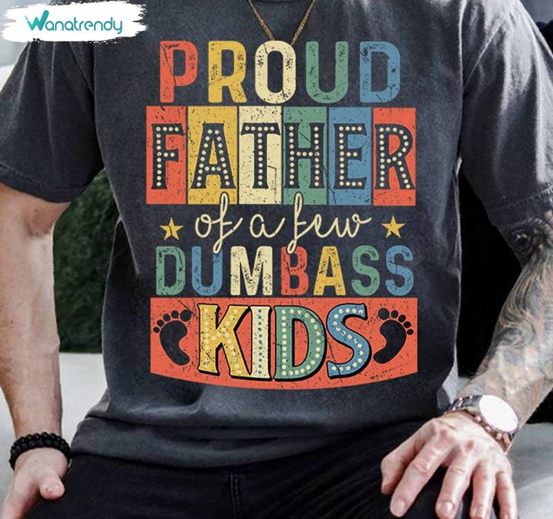 Unique Daddy Sweatshirt , Comfort Proud Father Of A Few Dumbass Kids Shirt Sweater