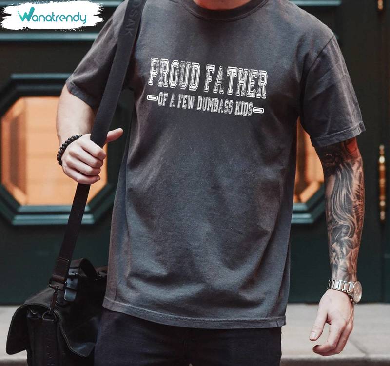 New Rare Proud Father Of A Few Dumbass Kids Shirt, Must Have Fathers Crewneck Tee Tops