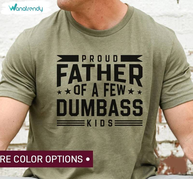 Best Dad Ever Unisex T Shirt , Trendy Proud Father Of A Few Dumbass Kids Shirt Hoodie