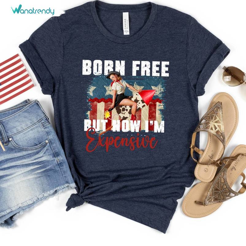 Vintage Cowgirl 4th Of July Sweatshirt , Fantastic Born Free But Now I'm Expensive Shirt Tank Top