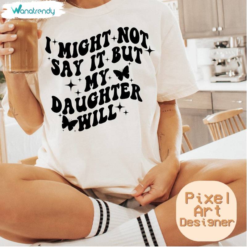 Trendy I Might Not Say It But My Daughter Will Shirt, Comfort Daughter Crewneck Tee Tops