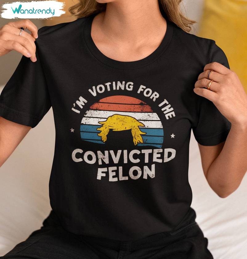 Trendy Election 2024 Sweatshirt , Cool Design I'm Voting For The Felon Shirt Short Sleeve