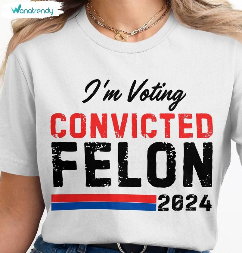 Funny Political Humor T Shirt , New Rare I'm Voting For The Felon Shirt Long Sleeve
