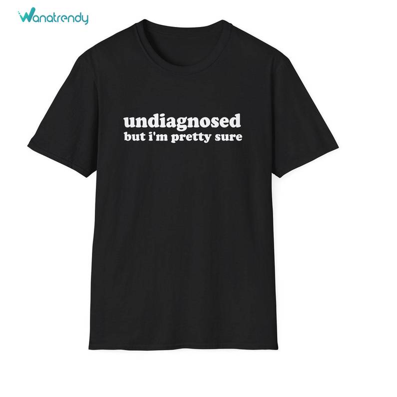 Undiagnosed But I'm Pretty Sure Joke Sweatshirt , Funny Meme T Shirt Unisex Hoodie