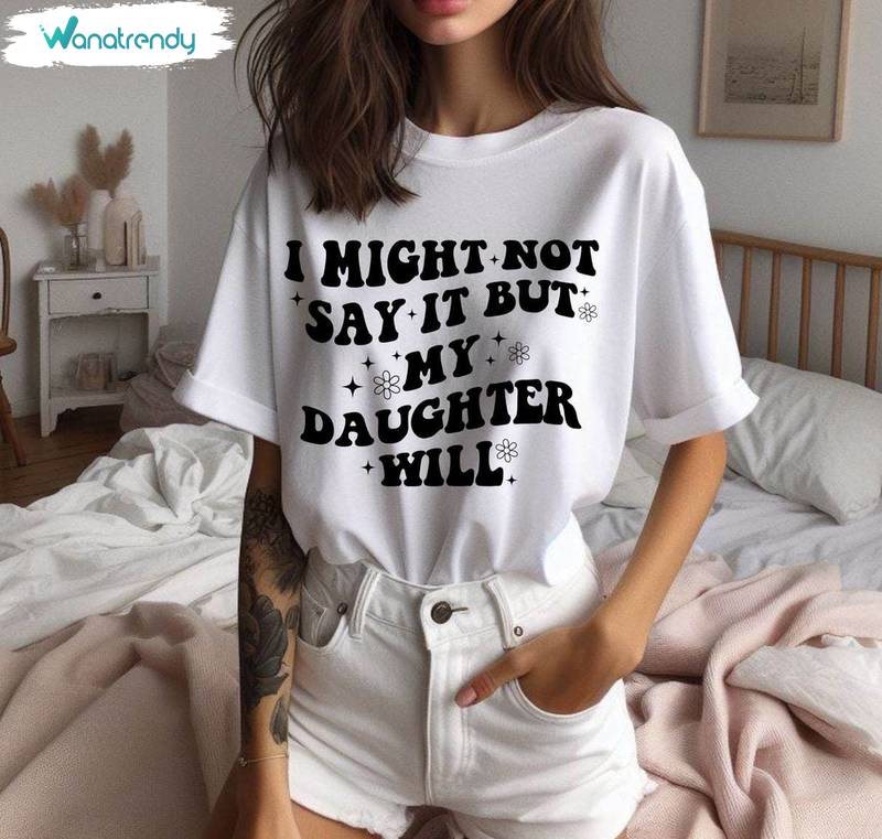 Fantastic I Might Not Say It But My Daughter Will Shirt, Crewneck Long Sleeve Gift For Mom