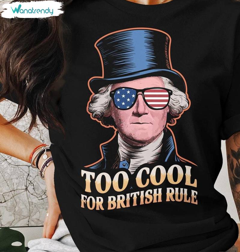 American Independence Unisex T Shirt , Comfort Too Cool For British Rule Shirt Long Sleeve