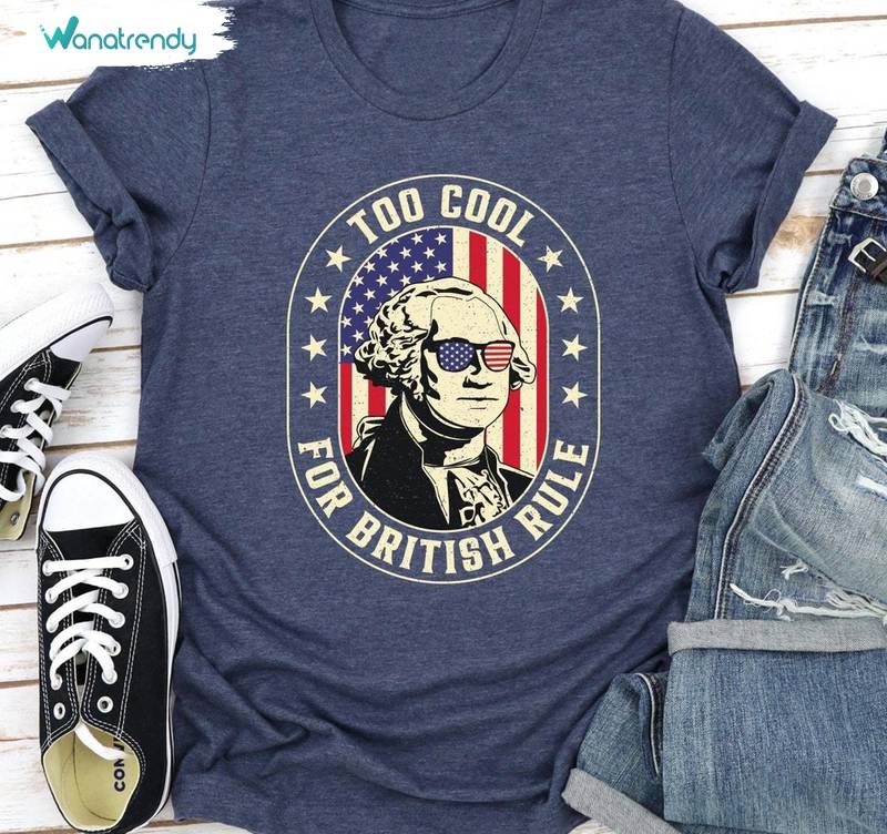 Cool Design Too Cool For British Rule Shirt, You Look Like The 4th Of July Crewneck Tee Tops