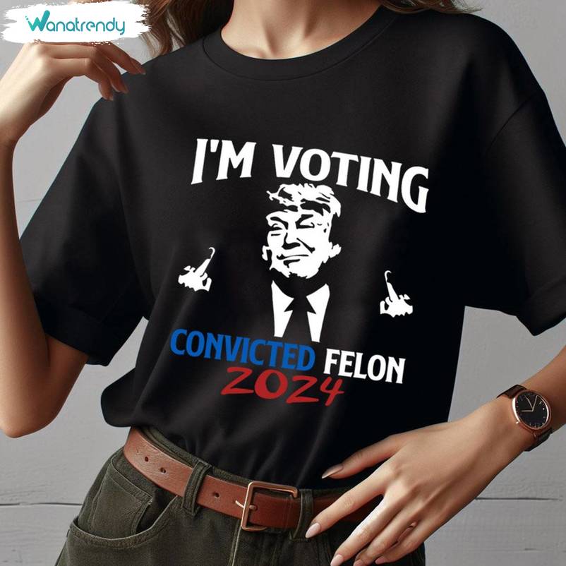 Must Have I'm Voting For The Felon Shirt, Funny Trump Unisex Hoodie Short Sleeve