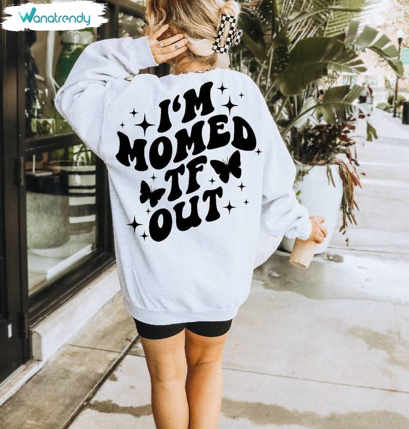 I'm Momed Tf Out Must Have Shirt , Creative Sarcastic Long Sleeve Tee Tops
