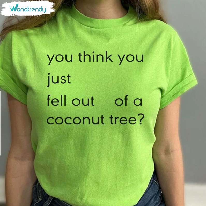 2024 You Think You Just Fall Out Of A Coconut Tree Shirt, Political Quote Unisex T Shirt Long Sleeve