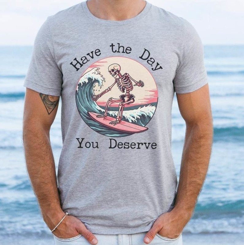 Surfing Skeleton Have The Day You Deserve Shirt