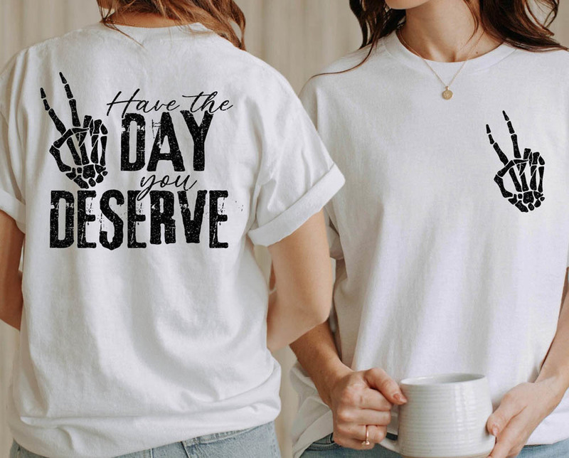 Have The Day You Deserve Skeleton Hand Trendy Shirt